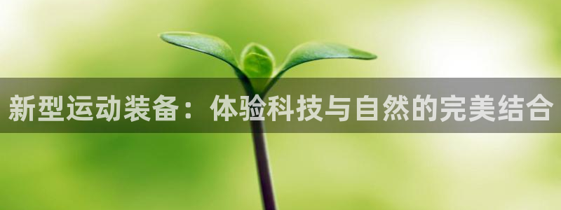 球客岛官网下载娱乐:新型运动装备:体验科技与自然的完美结合